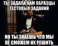 ты задала нам образцы тестовых заданий но ты знаешь что мы не сможем их решить