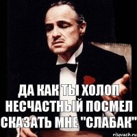 Да как ты холоп несчастный посмел сказать мне "Слабак"