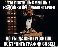 ты постишь смешные картинки про гуманитариев но ты даже не можешь построить график cos(x)