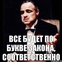 все будет по букве закона, соответственно