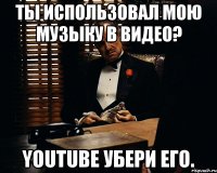 ты использовал мою музыку в видео? youtube убери его.