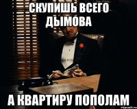 скупишь всего дымова а квартиру пополам