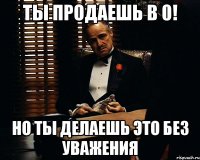 ты продаешь в 0! но ты делаешь это без уважения