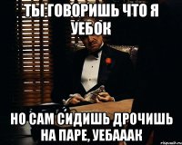 ты говоришь что я уебок но сам сидишь дрочишь на паре, уебааак