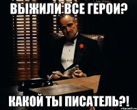 выжили все герои? какой ты писатель?!