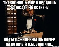 ты звонишь мне и просишь записать на встречу, но ты даже не знаешь номер, на который тебе звонили...