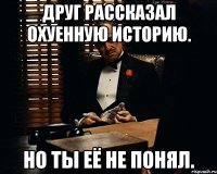 друг рассказал охуенную историю. но ты её не понял.