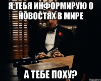 я тебя информирую о новостях в мире а тебе поху?