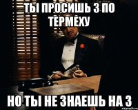 ты просишь 3 по термеху но ты не знаешь на 3