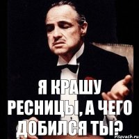 Я крашу ресницы, а чего добился ты?