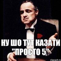 Ну шо тут казати "просто 5"