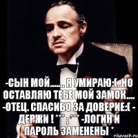 -сын мой....... я умираю:(..но оставляю тебе мой замок.... -отец. Спасибо за доверие:( - держи ! *** ; *** -логин и пароль заменены *