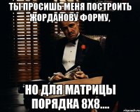 ты просишь меня построить жорданову форму, но для матрицы порядка 8х8....