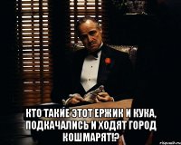  кто такие этот ержик и кука, подкачались и ходят город кошмарят!?