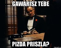 gawarisz tebe pizda priszla?