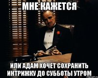 мне кажется или адам хочет сохранить интрижку до субботы утром