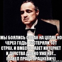 Мы боялись собак на цепях Но через годы растеряли тот страх. И вместо газет интернет И детства давно уже нет… (Павел Праца Працкевич)