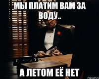 мы платим вам за воду.. а летом её нет