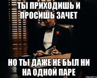 ты приходишь и просишь зачет но ты даже не был ни на одной паре