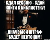 сдал сессию - сдай книги в библиотеку! иначе мой штраф будет жестоким!