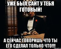 уже был сайт у тебя готовый! а сейчас говоришь что ты его сделал только что!!!