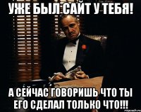 уже был сайт у тебя! а сейчас говоришь что ты его сделал только что!!!