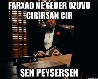 farxad ne geder ozuvu cirirsan cir sen peysersen