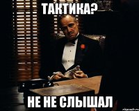 тактика? не не слышал