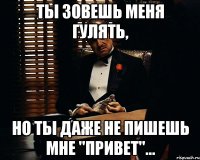 ты зовешь меня гулять, но ты даже не пишешь мне "привет"...