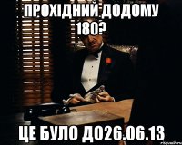 прохідний додому 180? це було до26.06.13