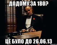 додому за 180? це було до 26.06.13