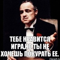 Тебе нравится игра,но ты не хочешь покурать ее.