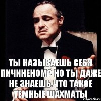 Ты называешь себя пичиненом? Но ты даже не знаешь что такое темные шахматы