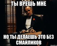 ты врешь мне но ты делаешь это без смайликов