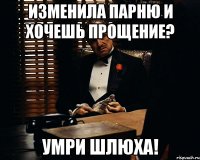 изменила парню и хочешь прощение? умри шлюха!