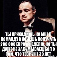 ты приходишь ко мне в команду и хочешь получать 200 000 евро в неделю, но ты даже не задумываешься о том, что тебе уже 39 лет