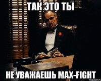 так это ты не уважаешь max-fight