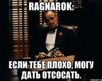 ragnarok: если тебе плохо, могу дать отсосать.