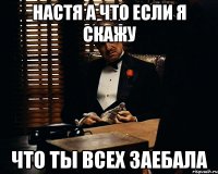 настя а что если я скажу что ты всех заебала