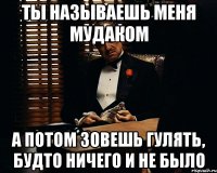 ты называешь меня мудаком а потом зовешь гулять, будто ничего и не было