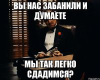 вы нас забанили и думаете мы так легко сдадимся?