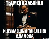 ты меня забанил и думаешь я так легко сдамся?