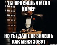 ты просишь у меня номер но ты даже не знаешь как меня зовут