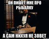 он пишет мне про рыбалку а сам нихуя не зовет