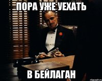 пора уже уехать в бейлаган