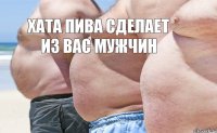 Хата пива сделает из вас мужчин  