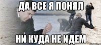 да все я понял ни куда не идем