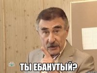  ты ебанутый?