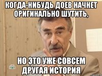 когда-нибудь доев начнет оригинально шутить, но это уже совсем другая история