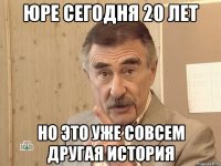 юре сегодня 20 лет но это уже совсем другая история